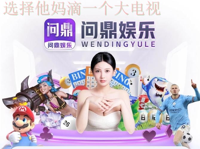 问鼎娱乐直播APP精彩纷呈体验 问鼎娱乐直播APP精彩纷呈体验